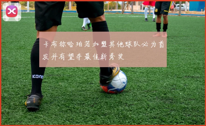 卡布称哈珀若加盟其他球队必为首发并有望夺最佳新秀奖
