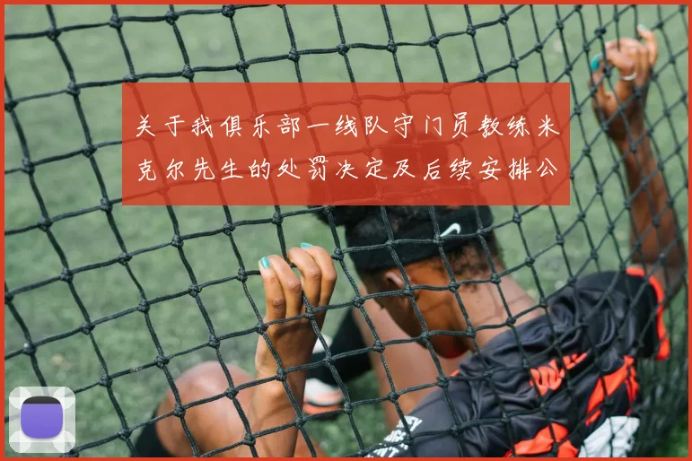 关于我俱乐部一线队守门员教练米克尔先生的处罚决定及后续安排公告